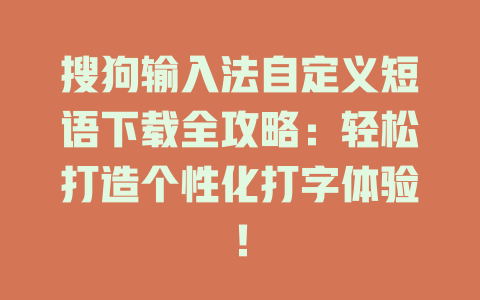 搜狗输入法自定义短语下载全攻略：轻松打造个性化打字体验！ 一