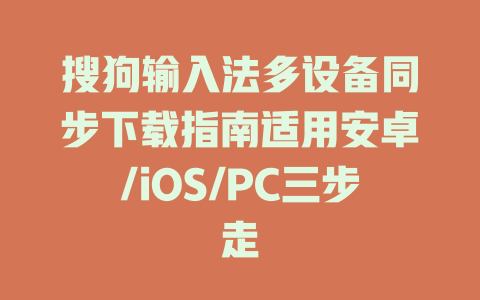 搜狗输入法多设备同步下载指南适用安卓/iOS/PC三步走 一