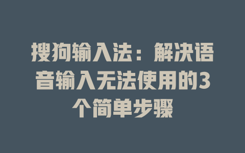 搜狗输入法：解决语音输入无法使用的3个简单步骤 一