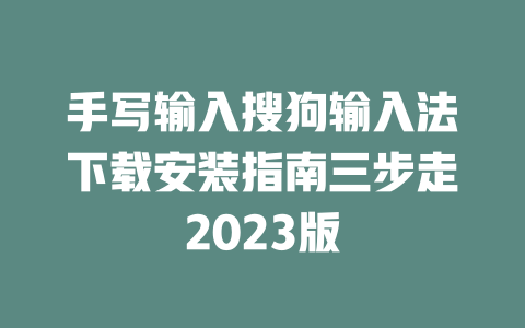 手写输入搜狗输入法下载安装指南三步走2023版 一