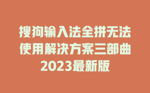 搜狗输入法全拼无法使用解决方案三部曲2023最新版 一