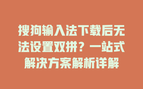 搜狗输入法下载后无法设置双拼?一站式解决方案解析详解 一