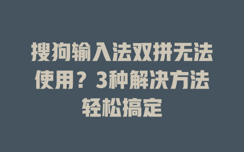 搜狗输入法双拼无法使用？3种解决方法轻松搞定 一