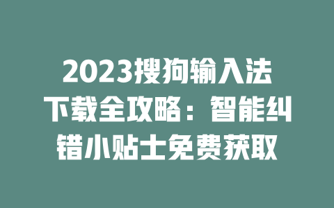 2023搜狗输入法下载全攻略：智能纠错小贴士免费获取 一