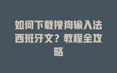 如何下载搜狗输入法西班牙文？教程全攻略 一